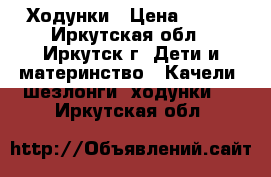 Ходунки › Цена ­ 700 - Иркутская обл., Иркутск г. Дети и материнство » Качели, шезлонги, ходунки   . Иркутская обл.